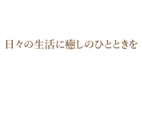 日々の生活に癒しのひとときを